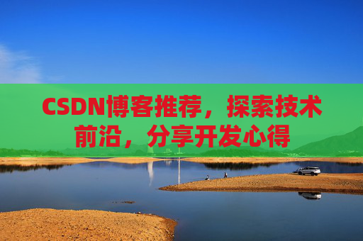 CSDN博客推荐，探索技术前沿，分享开发心得